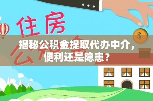 丹阳揭秘公积金提取代办中介，便利还是隐患？
