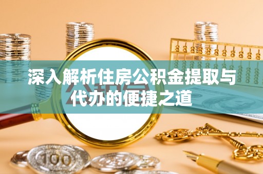 丹阳深入解析住房公积金提取与代办的便捷之道