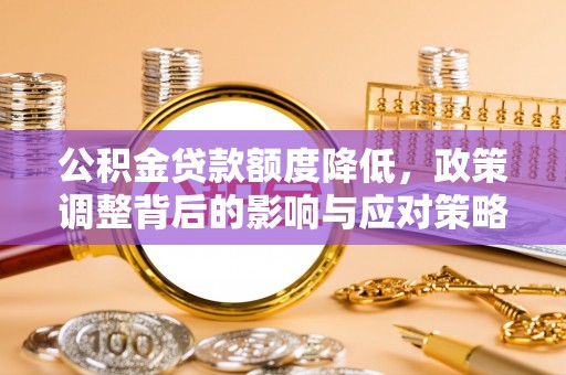 丹阳公积金贷款额度降低，政策调整背后的影响与应对策略