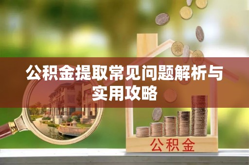 丹阳公积金提取常见问题解析与实用攻略