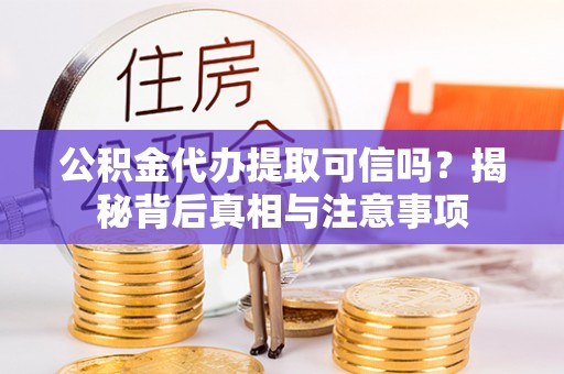 丹阳公积金代办提取可信吗？揭秘背后真相与注意事项
