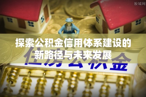 丹阳探索公积金信用体系建设的新路径与未来发展