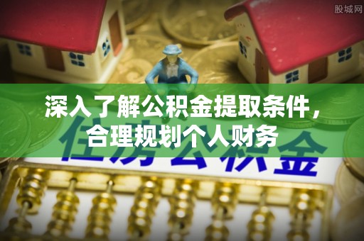 丹阳深入了解公积金提取条件，合理规划个人财务