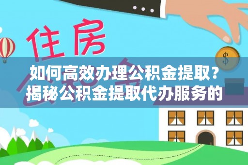 丹阳如何高效办理公积金提取？揭秘公积金提取代办服务的优势与注意事项