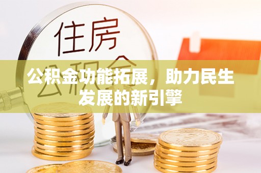 丹阳公积金功能拓展，助力民生发展的新引擎
