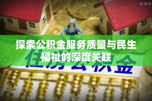 丹阳探索公积金服务质量与民生福祉的深度关联