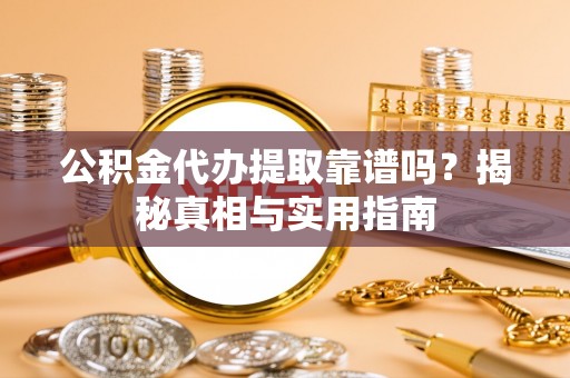 丹阳公积金代办提取靠谱吗？揭秘真相与实用指南