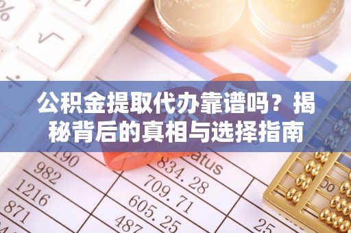 丹阳公积金提取代办靠谱吗？揭秘背后的真相与选择指南