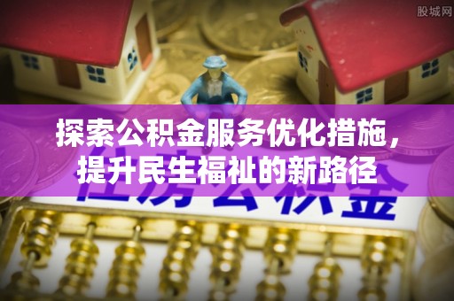 丹阳探索公积金服务优化措施，提升民生福祉的新路径