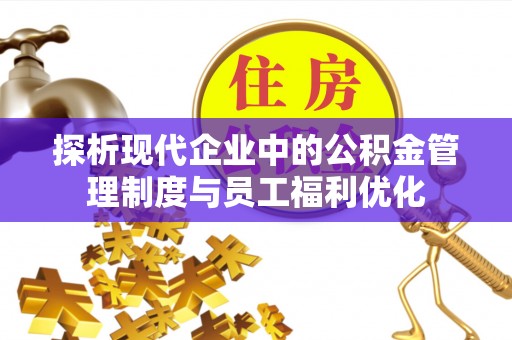 丹阳探析现代企业中的公积金管理制度与员工福利优化