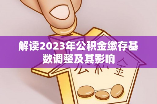 丹阳解读2023年公积金缴存基数调整及其影响