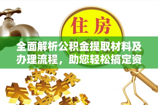 丹阳全面解析公积金提取材料及办理流程，助您轻松搞定资金提取