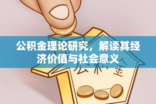 丹阳公积金理论研究，解读其经济价值与社会意义
