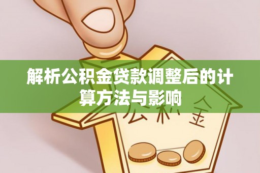 丹阳解析公积金贷款调整后的计算方法与影响