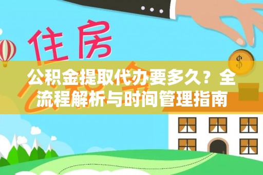 丹阳公积金提取代办要多久？全流程解析与时间管理指南