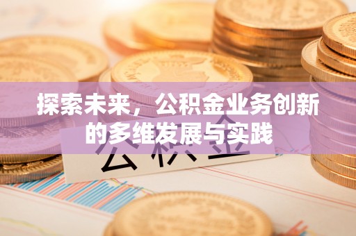 丹阳探索未来，公积金业务创新的多维发展与实践