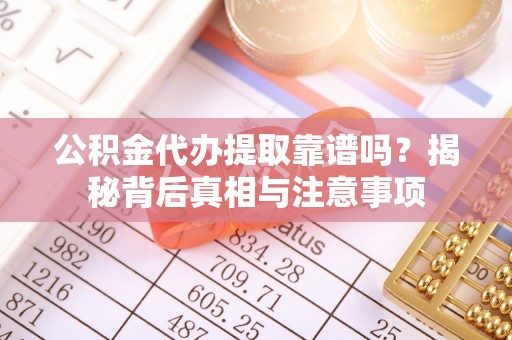 丹阳公积金代办提取靠谱吗？揭秘背后真相与注意事项