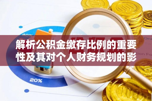丹阳解析公积金缴存比例的重要性及其对个人财务规划的影响