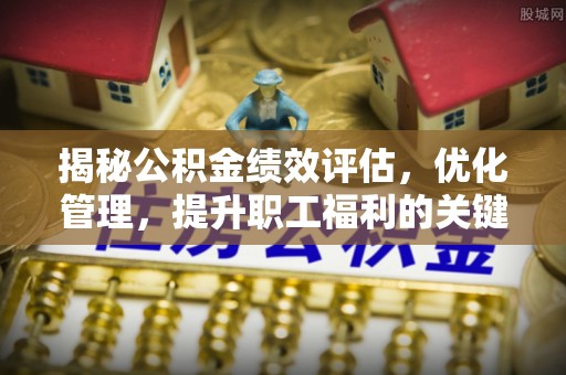 丹阳揭秘公积金绩效评估，优化管理，提升职工福利的关键一步