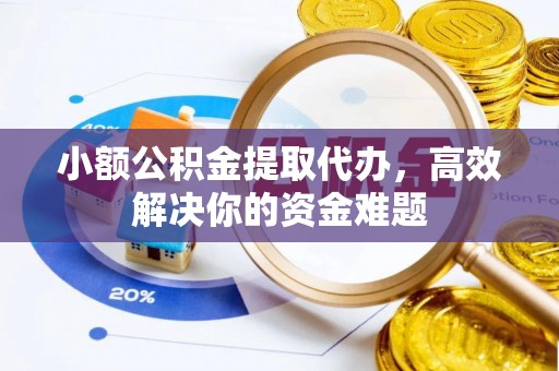 丹阳小额公积金提取代办，高效解决你的资金难题