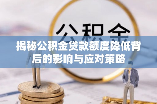 丹阳揭秘公积金贷款额度降低背后的影响与应对策略