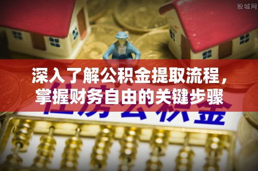 丹阳深入了解公积金提取流程，掌握财务自由的关键步骤