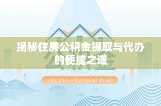 丹阳揭秘住房公积金提取与代办的便捷之道