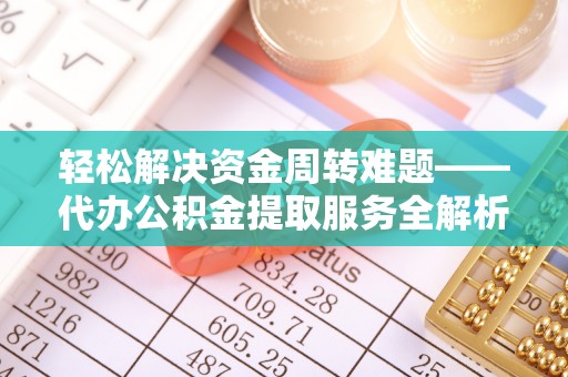 丹阳轻松解决资金周转难题——代办公积金提取服务全解析