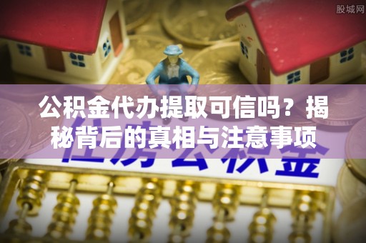 丹阳公积金代办提取可信吗？揭秘背后的真相与注意事项