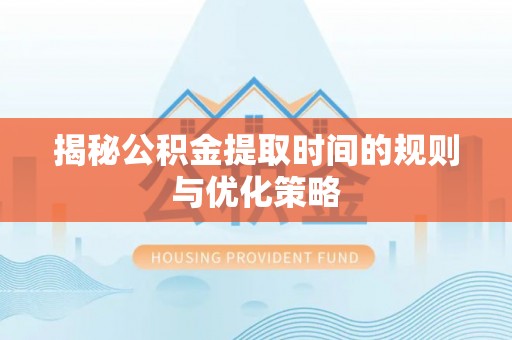 丹阳揭秘公积金提取时间的规则与优化策略