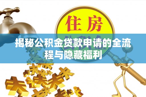 丹阳揭秘公积金贷款申请的全流程与隐藏福利