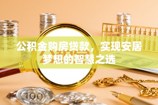 丹阳公积金购房贷款，实现安居梦想的智慧之选