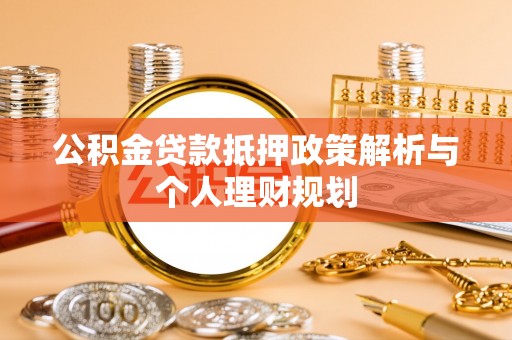 丹阳公积金贷款抵押政策解析与个人理财规划