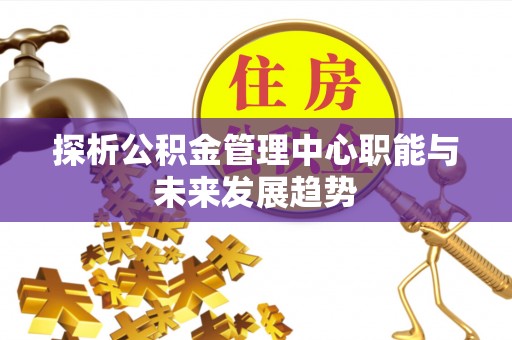 丹阳探析公积金管理中心职能与未来发展趋势