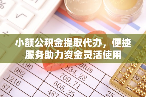 丹阳小额公积金提取代办，便捷服务助力资金灵活使用