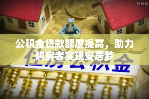 丹阳公积金贷款额度提高，助力购房者实现安居梦