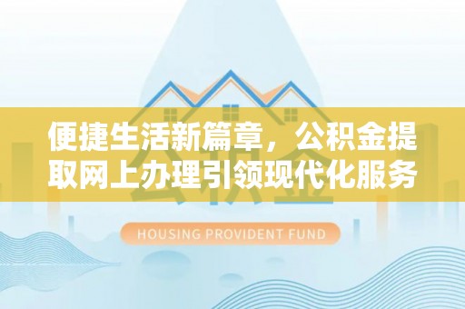 丹阳便捷生活新篇章，公积金提取网上办理引领现代化服务