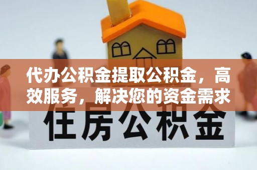 丹阳代办公积金提取公积金，高效服务，解决您的资金需求