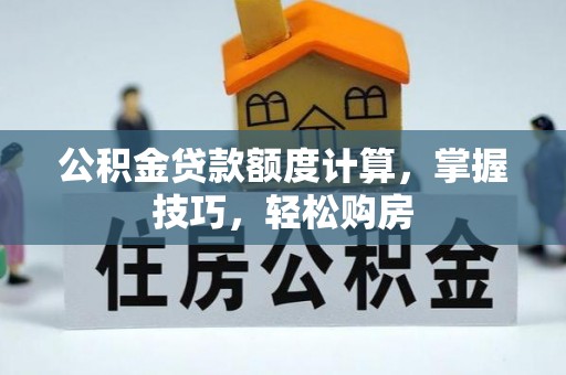 丹阳公积金贷款额度计算，掌握技巧，轻松购房