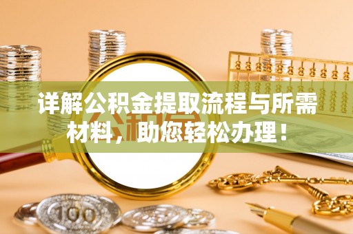 丹阳详解公积金提取流程与所需材料，助您轻松办理！