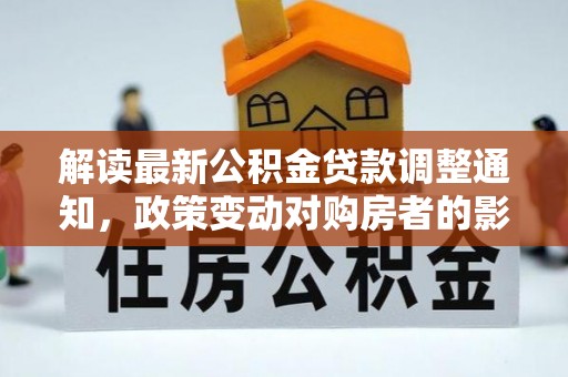 丹阳解读最新公积金贷款调整通知，政策变动对购房者的影响