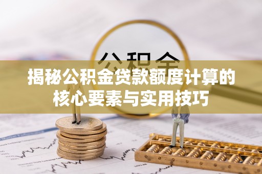 丹阳揭秘公积金贷款额度计算的核心要素与实用技巧