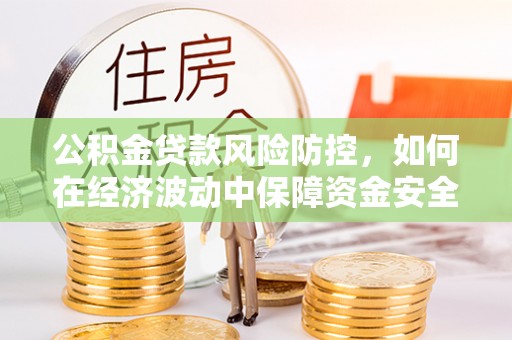 丹阳公积金贷款风险防控，如何在经济波动中保障资金安全