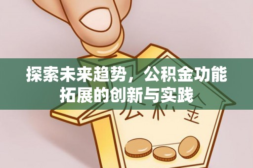 丹阳探索未来趋势，公积金功能拓展的创新与实践