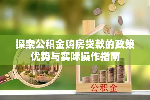 丹阳探索公积金购房贷款的政策优势与实际操作指南