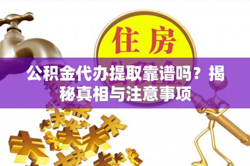 丹阳公积金代办提取靠谱吗？揭秘真相与注意事项