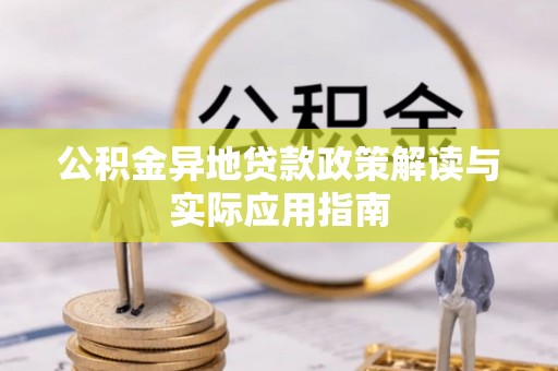 丹阳公积金异地贷款政策解读与实际应用指南