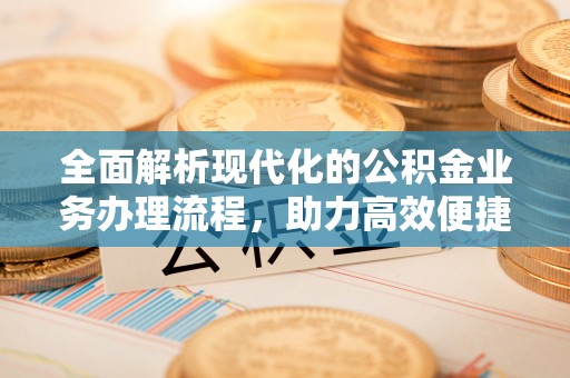 丹阳全面解析现代化的公积金业务办理流程，助力高效便捷生活