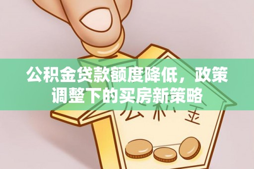 丹阳公积金贷款额度降低，政策调整下的买房新策略