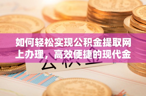 丹阳如何轻松实现公积金提取网上办理，高效便捷的现代金融服务